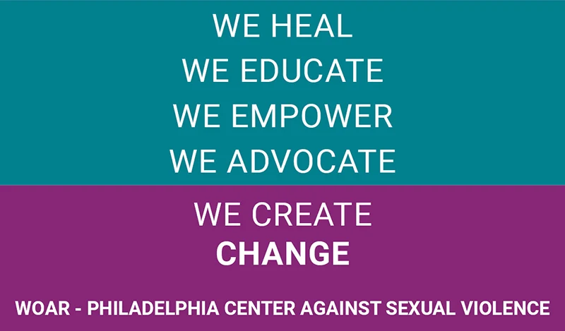We Heal. We Educate. We Empower. We Advocate. We Create Change. WOAR - Philadelphia Center Against Sexual Violence